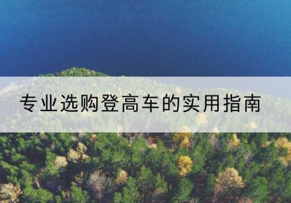 红花岗电动登高车厂家推荐-专业选购登高车的实用指南