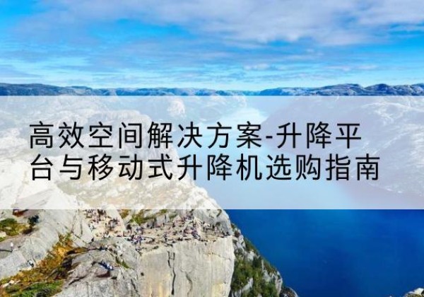 红花岗升降平台厂家-*空间解决方案-升降平台与移动式升降机选购指南
