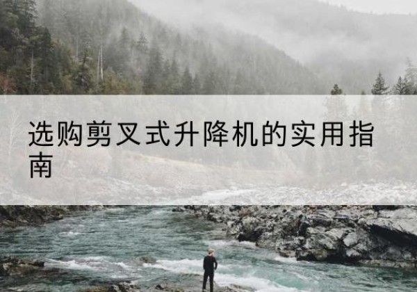 红花岗剪叉式升降机怎么选-选购剪叉式升降机的实用指南
